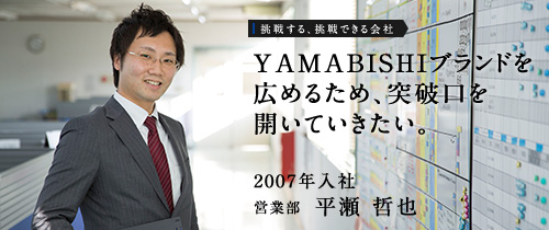 YAMABISHIブランドを広めるため、突破口を開いていきたい。　2007年入社　営業部　平瀬 哲也
